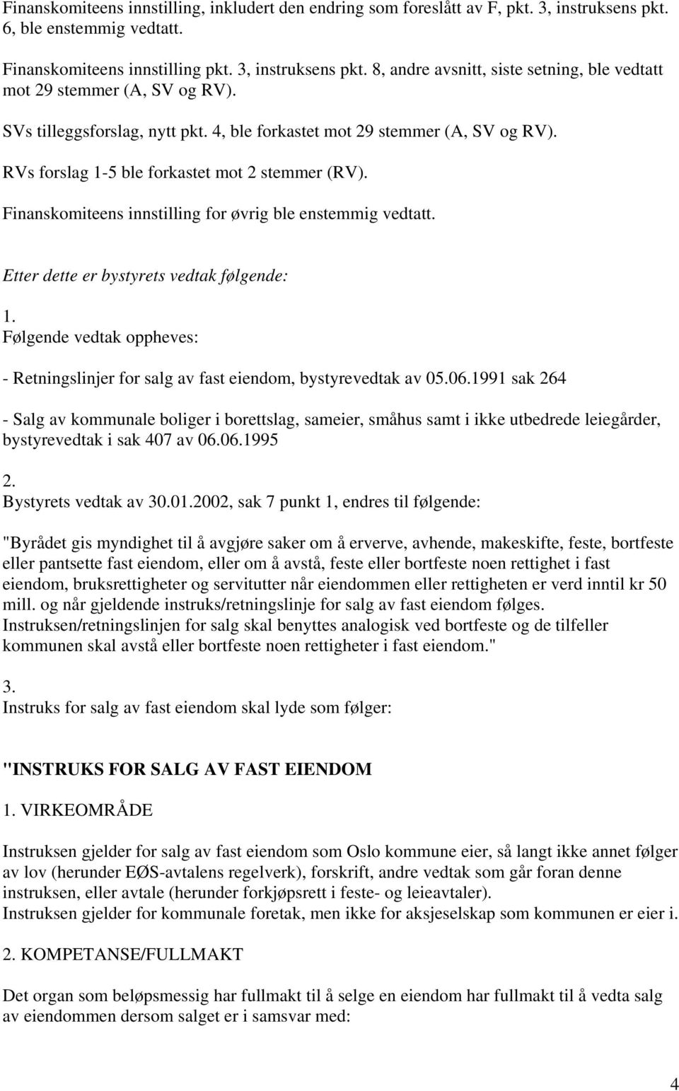 Etter dette er bystyrets vedtak følgende: 1. Følgende vedtak oppheves: - Retningslinjer for salg av fast eiendom, bystyrevedtak av 05.06.