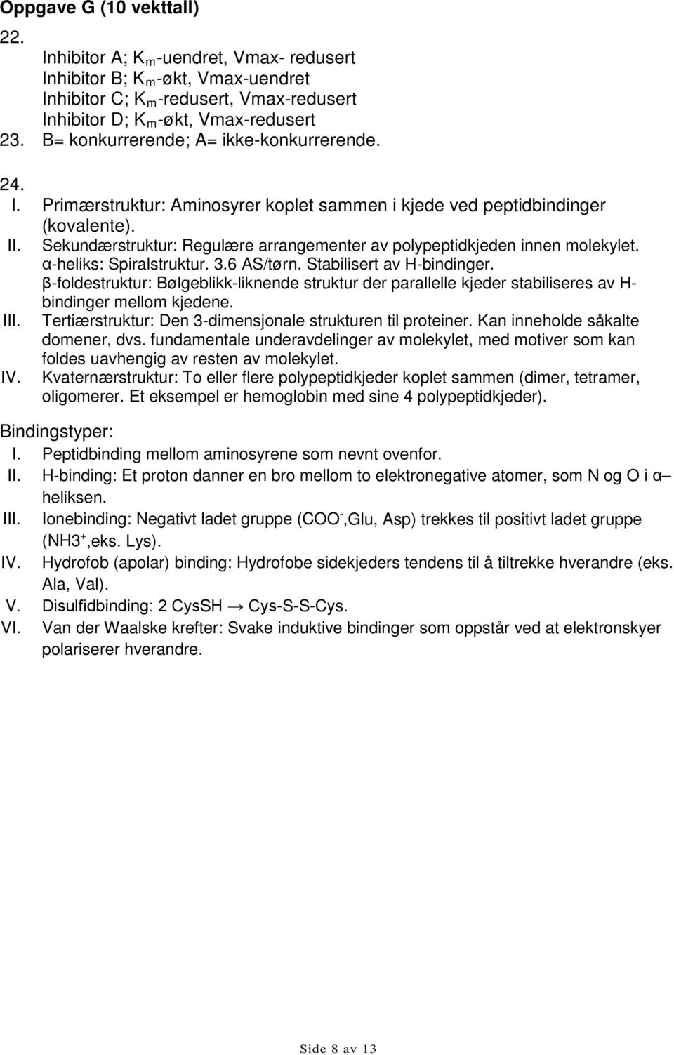 Sekundærstruktur: Regulære arrangementer av polypeptidkjeden innen molekylet. α-heliks: Spiralstruktur. 3.6 AS/tørn. Stabilisert av H-bindinger.