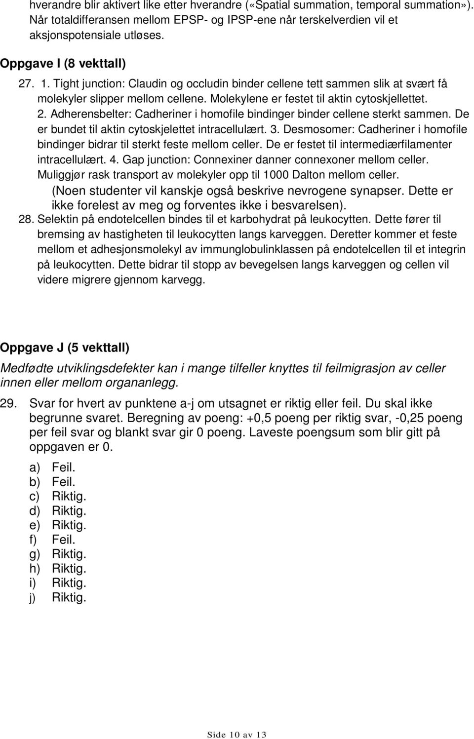 De er bundet til aktin cytoskjelettet intracellulært. 3. Desmosomer: Cadheriner i homofile bindinger bidrar til sterkt feste mellom celler. De er festet til intermediærfilamenter intracellulært. 4.