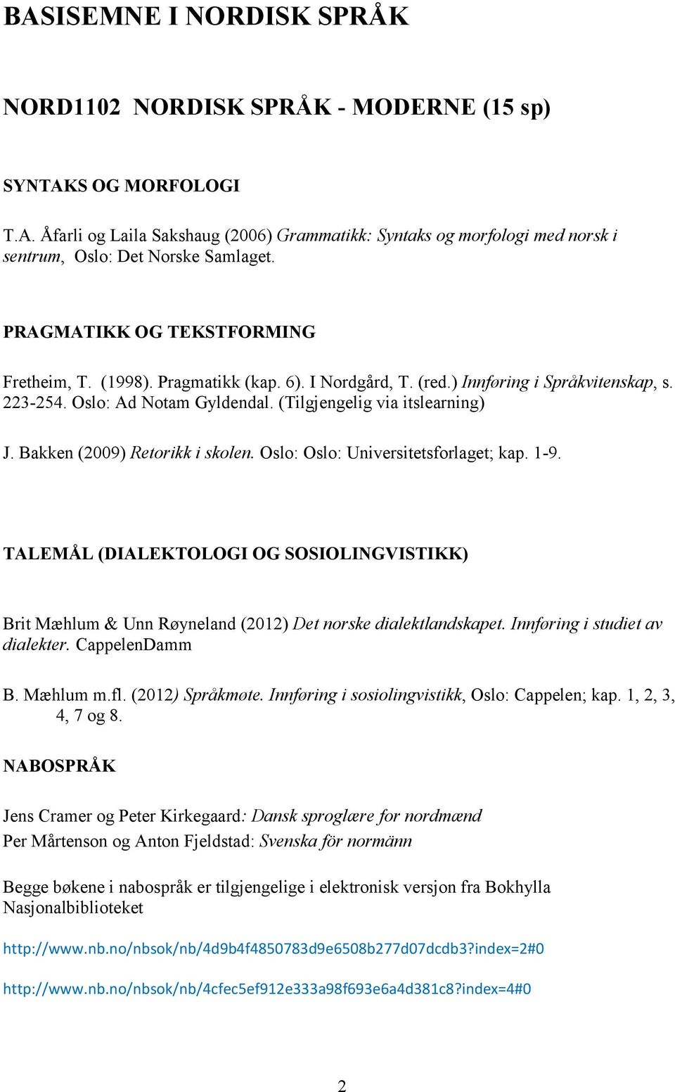 Bakken (2009) Retorikk i skolen. Oslo: Oslo: Universitetsforlaget; kap. 1-9. TALEMÅL (DIALEKTOLOGI OG SOSIOLINGVISTIKK) Brit Mæhlum & Unn Røyneland (2012) Det norske dialektlandskapet.