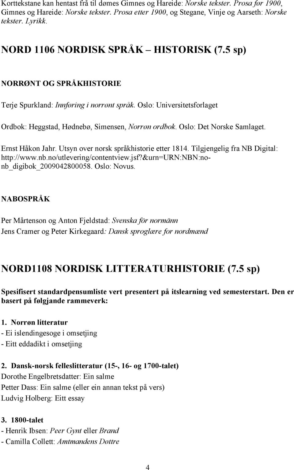 Oslo: Det Norske Samlaget. Ernst Håkon Jahr. Utsyn over norsk språkhistorie etter 1814. Tilgjengelig fra NB Digital: http://www.nb.no/utlevering/contentview.jsf?