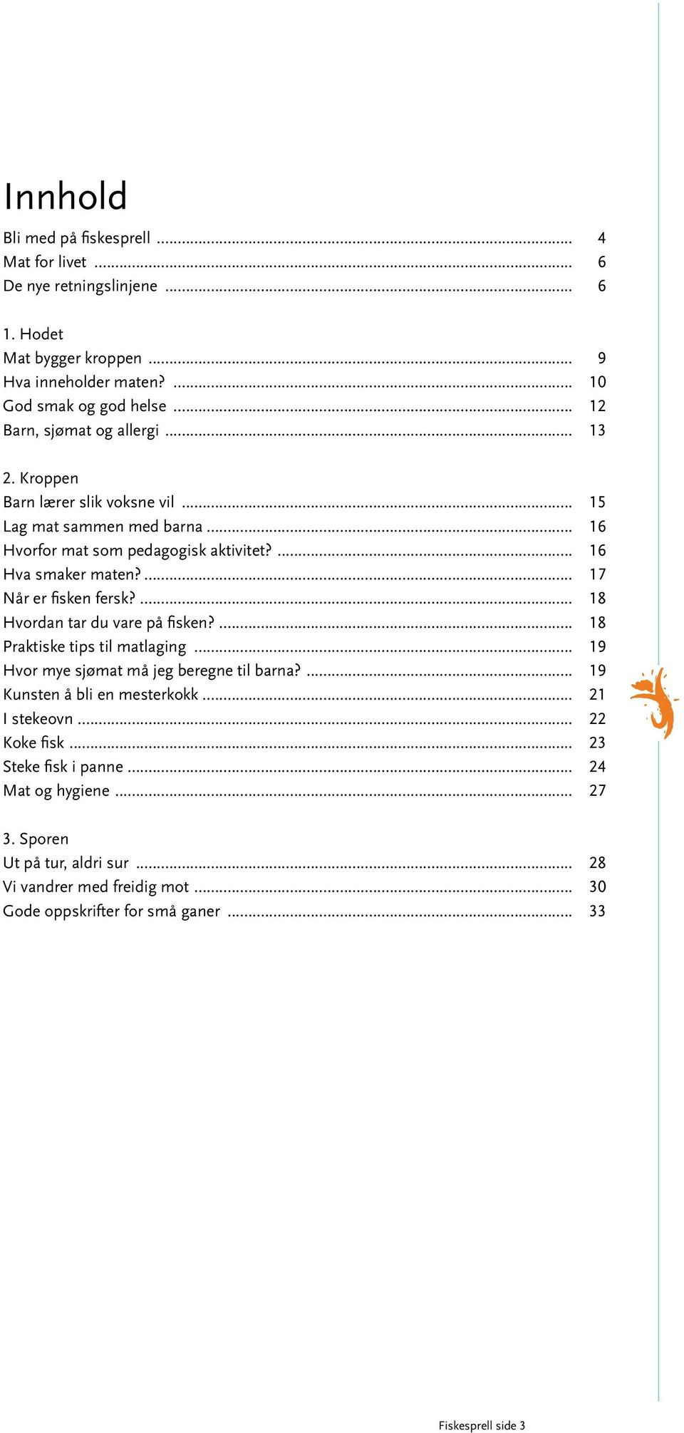 ... 17 Når er fisken fersk?... 18 Hvordan tar du vare på fisken?... 18 Praktiske tips til matlaging... 19 Hvor mye sjømat må jeg beregne til barna?... 19 Kunsten å bli en mesterkokk.