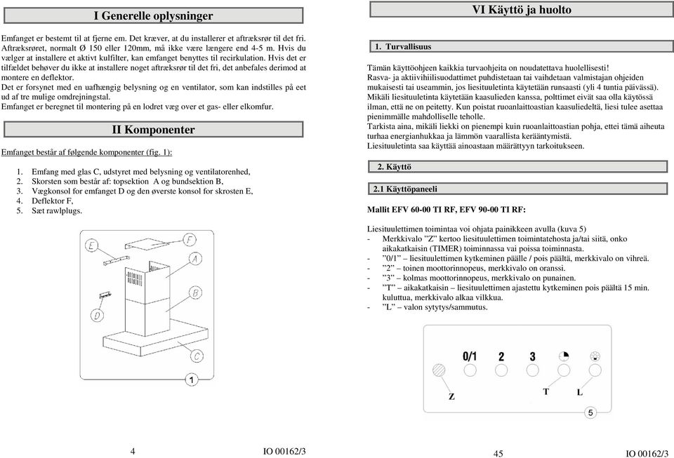 Hvis det er tilfældet behøver du ikke at installere noget aftræksrør til det fri, det anbefales derimod at montere en deflektor.