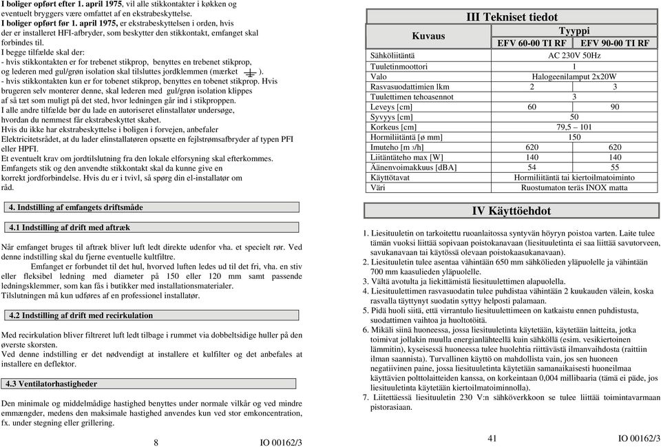 I begge tilfælde skal der: - hvis stikkontakten er for trebenet stikprop, benyttes en trebenet stikprop, og lederen med gul/grøn isolation skal tilsluttes jordklemmen (mærket ).