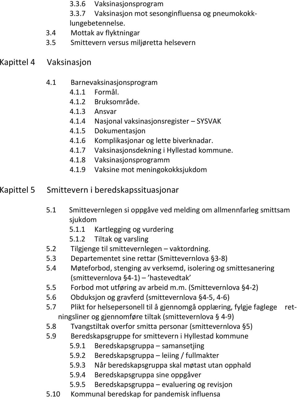 4.1.8 Vaksinasjonsprogramm 4.1.9 Vaksine mot meningokokksjukdom Kapittel 5 Smittevern i beredskapssituasjonar 5.1 Smittevernlegen si oppgåve ved melding om allmennfarleg smittsam sjukdom 5.1.1 Kartlegging og vurdering 5.