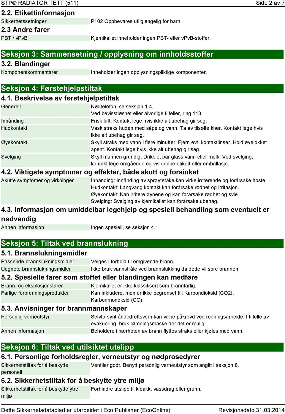 Beskrivelse av førstehjelpstiltak Generelt Nødtelefon: se seksjon 1.4. Ved bevisstløshet eller alvorlige tilfeller, ring 113. Innånding Frisk luft. Kontakt lege hvis ikke alt ubehag gir seg.