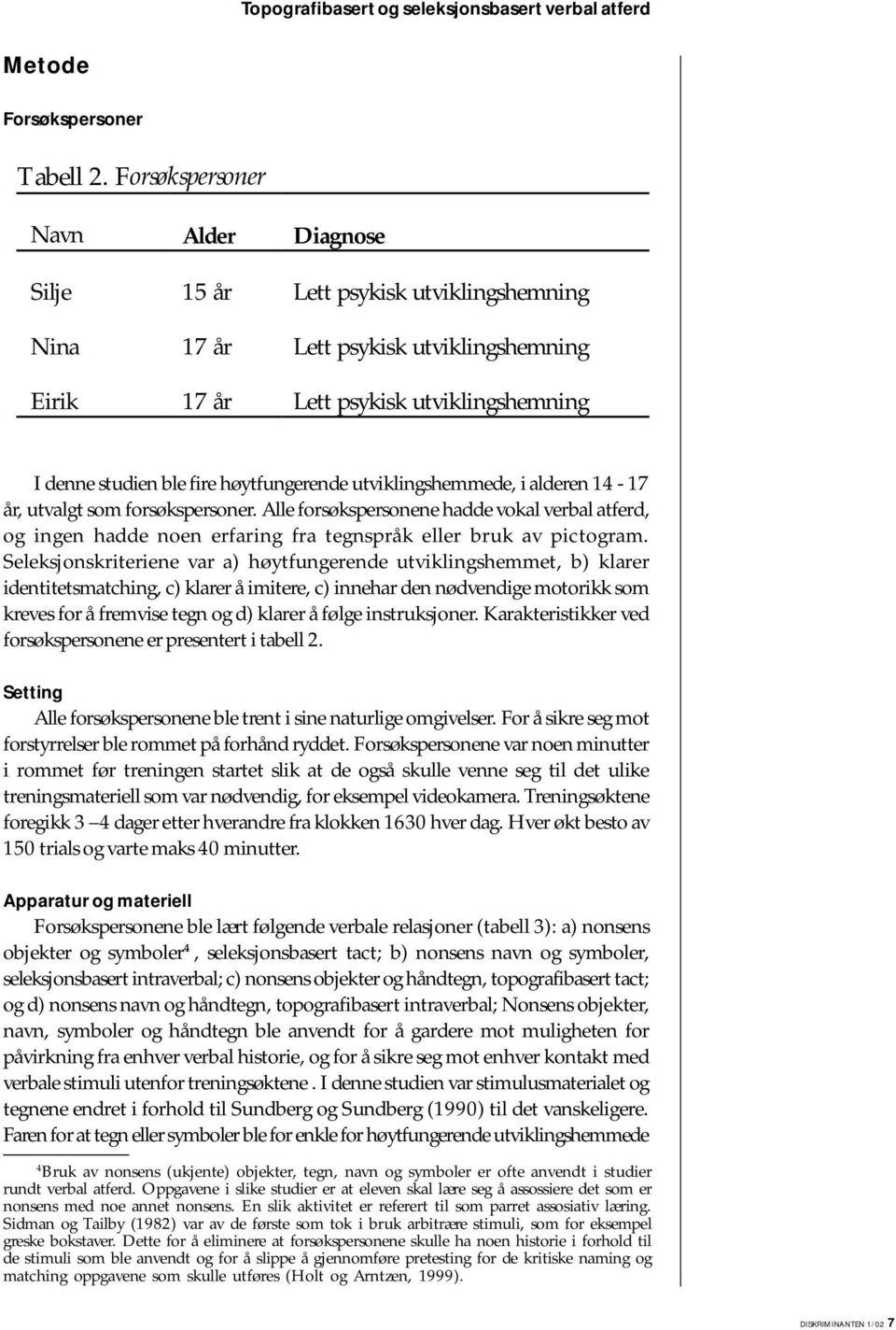 høytfungerende utviklingshemmede, i alderen 14-17 år, utvalgt som forsøkspersoner. Alle forsøkspersonene hadde vokal verbal atferd, og ingen hadde noen erfaring fra tegnspråk eller bruk av pictogram.