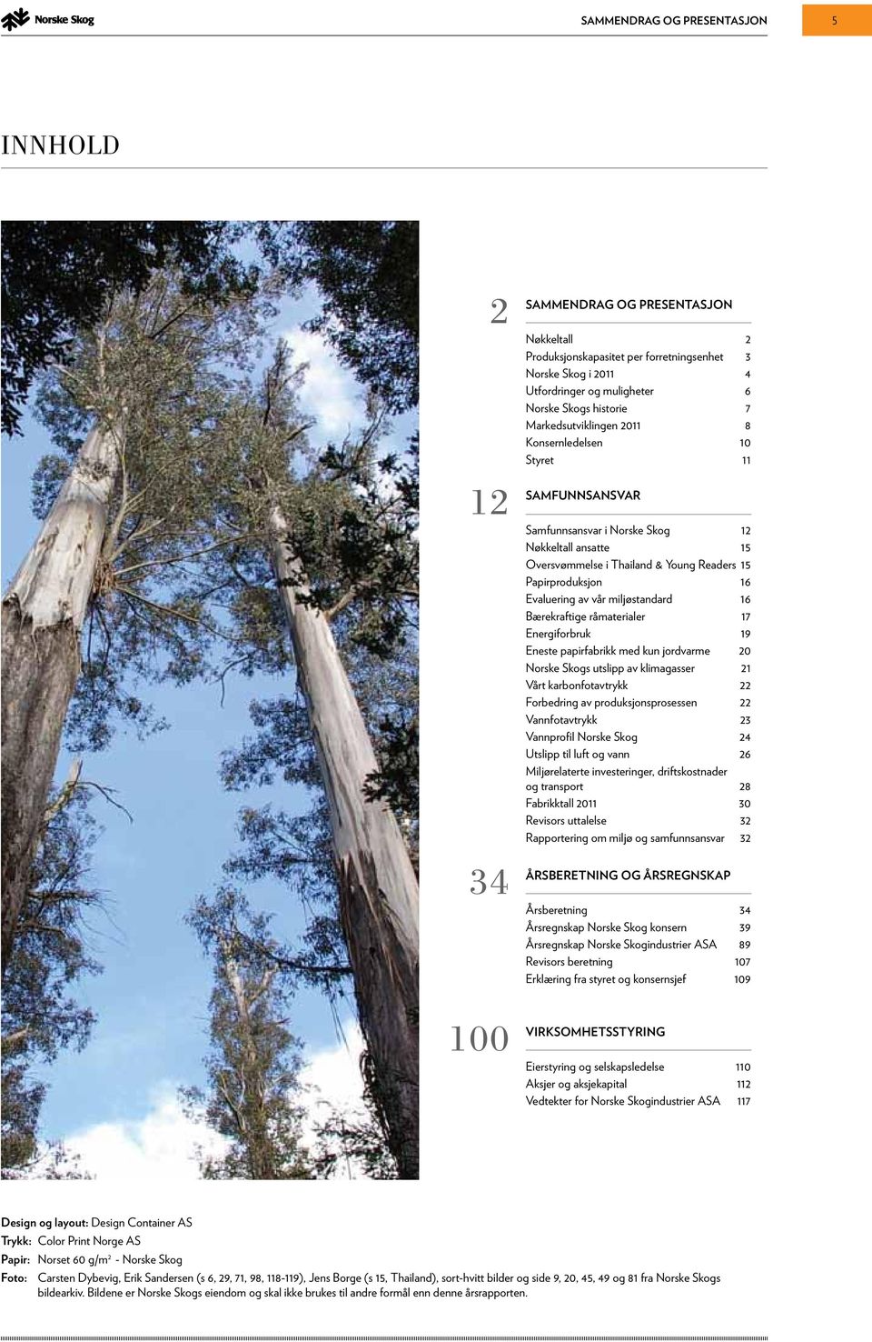Evaluering av vår miljøstandard 16 Bærekraftige råmaterialer 17 Energiforbruk 19 Eneste papirfabrikk med kun jordvarme 20 Norske Skogs utslipp av klimagasser 21 Vårt karbonfotavtrykk 22 Forbedring av
