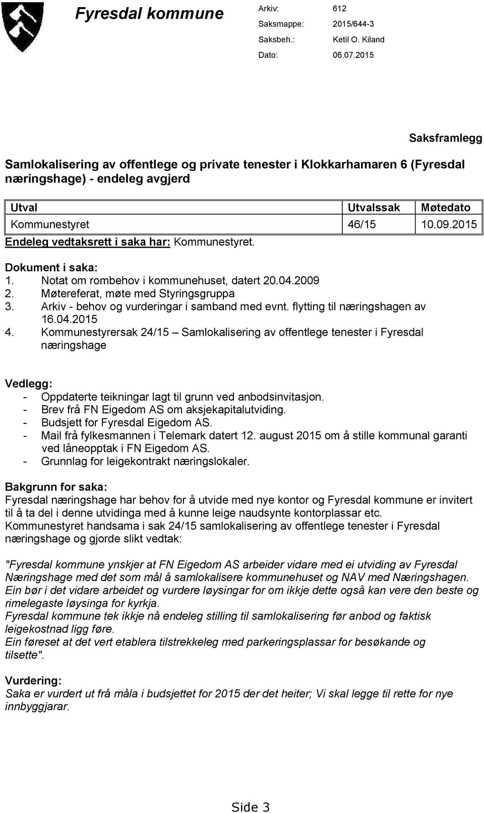 2015 Endeleg vedtaksrett i saka har: Kommunestyret. Dokument i saka: 1. Notat om rombehov i kommunehuset, datert 20.04.2009 2. Møtereferat, møte med Styringsgruppa 3.