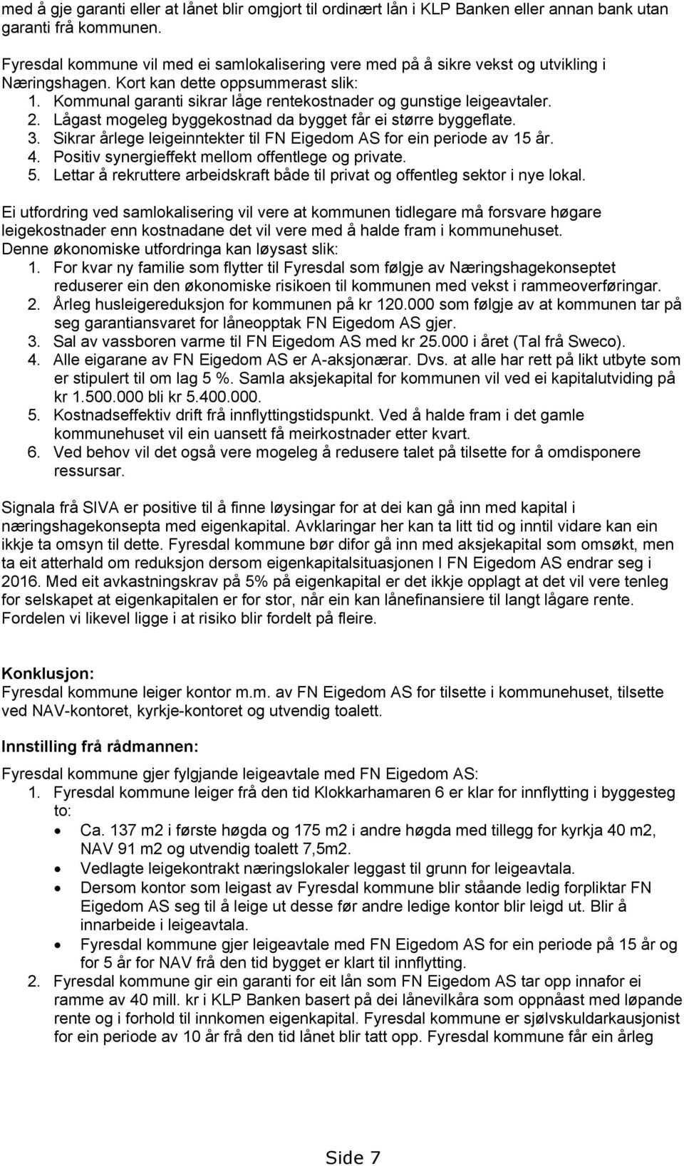 Kommunal garanti sikrar låge rentekostnader og gunstige leigeavtaler. 2. Lågast mogeleg byggekostnad da bygget får ei større byggeflate. 3.