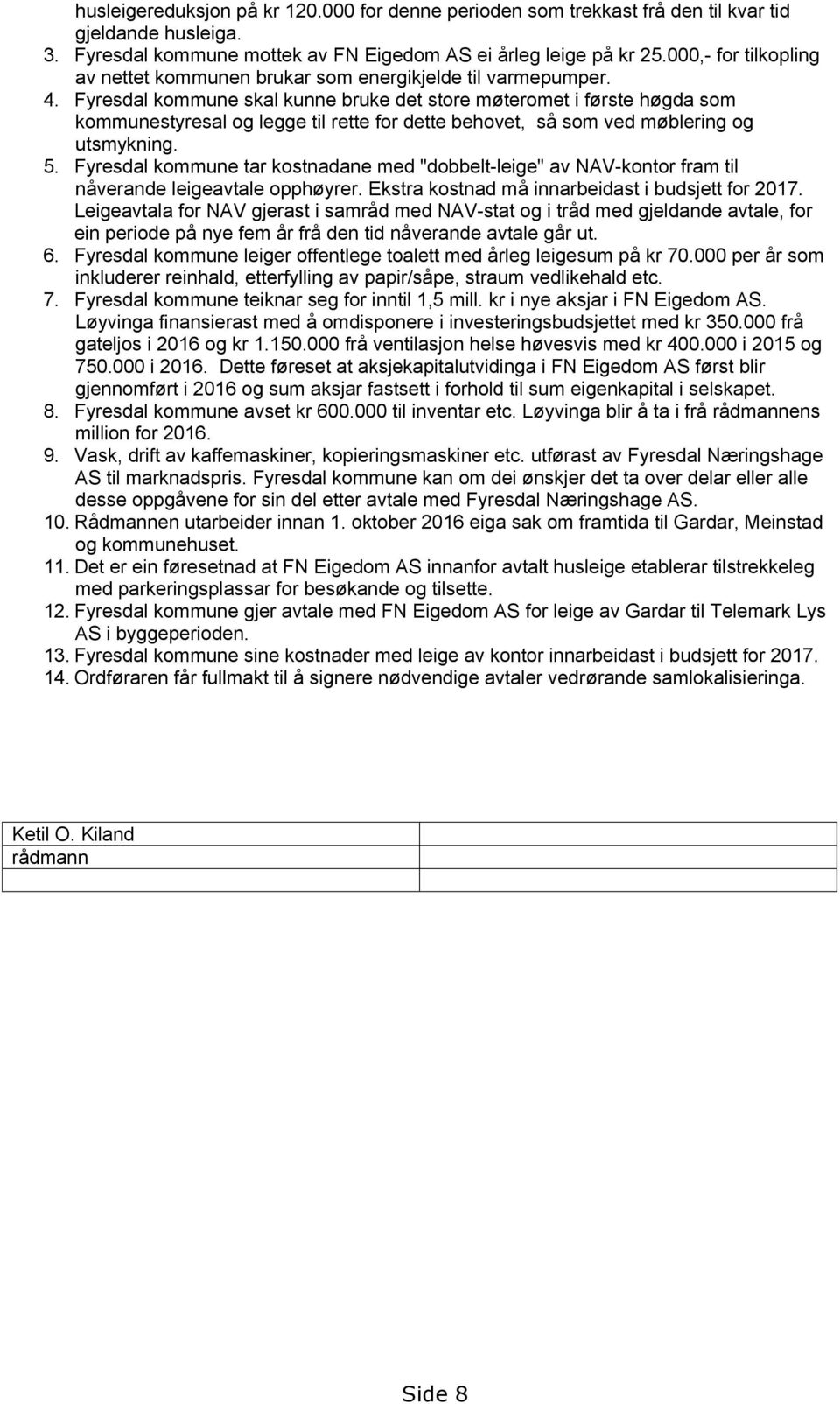 Fyresdal kommune skal kunne bruke det store møteromet i første høgda som kommunestyresal og legge til rette for dette behovet, så som ved møblering og utsmykning. 5.