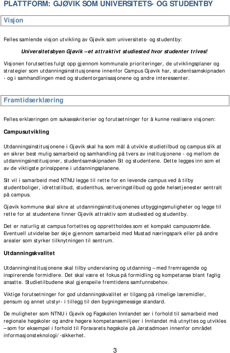 Visjonen forutsettes fulgt opp gjennom kommunale prioriteringer, de utviklingsplaner og strategier som utdanningsinstitusjonene innenfor Campus Gjøvik har, studentsamskipnaden - og i samhandlingen