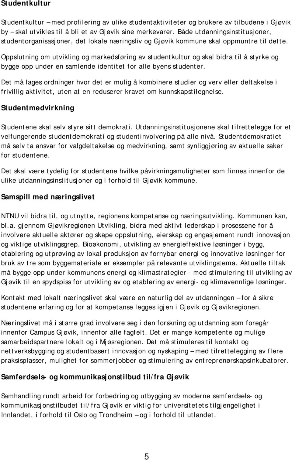 Oppslutning om utvikling og markedsføring av studentkultur og skal bidra til å styrke og bygge opp under en samlende identitet for alle byens studenter.