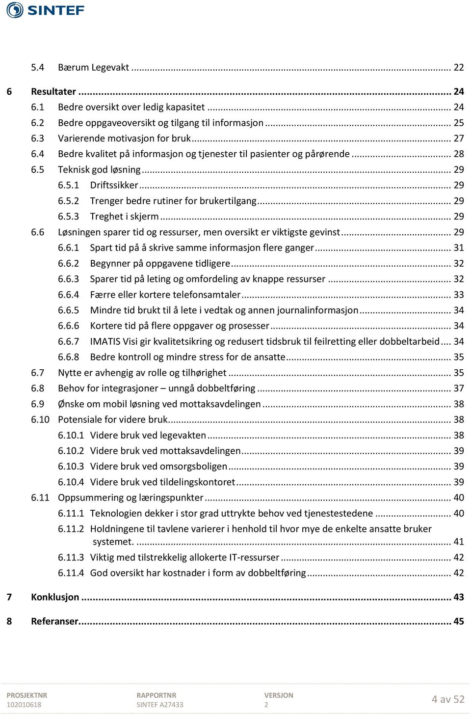 .. 9 6.6 Løsningen sparer tid og ressurser, men oversikt er viktigste gevinst... 9 6.6.1 Spart tid på å skrive samme informasjon flere ganger... 31 6.6. Begynner på oppgavene tidligere... 3 6.6.3 Sparer tid på leting og omfordeling av knappe ressurser.