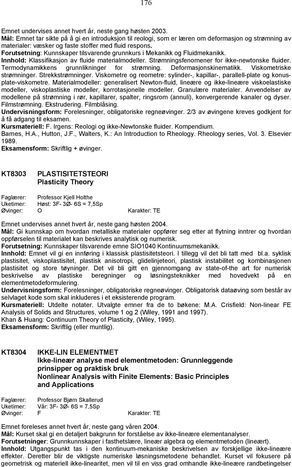 Forutsetning: Kunnskaper tilsvarende grunnkurs i Mekanikk og Fluidmekanikk. Innhold: Klassifikasjon av fluide materialmodeller. Strømningsfenomener for ikke-newtonske fluider.