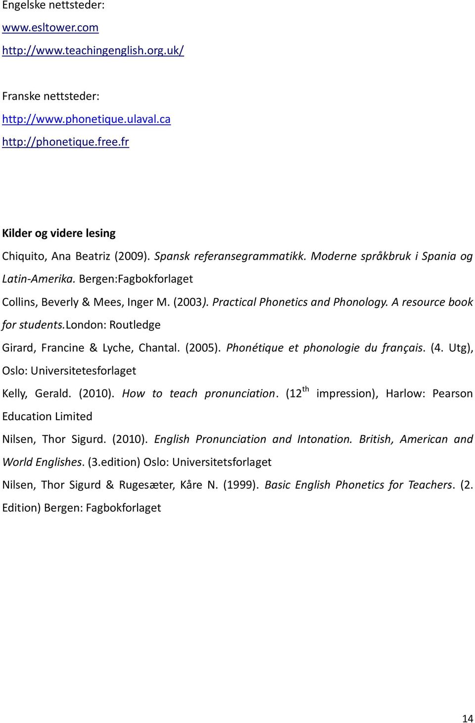 Practical Phonetics and Phonology. A resource book for students.london: Routledge Girard, Francine & Lyche, Chantal. (2005). Phonétique et phonologie du français. (4.