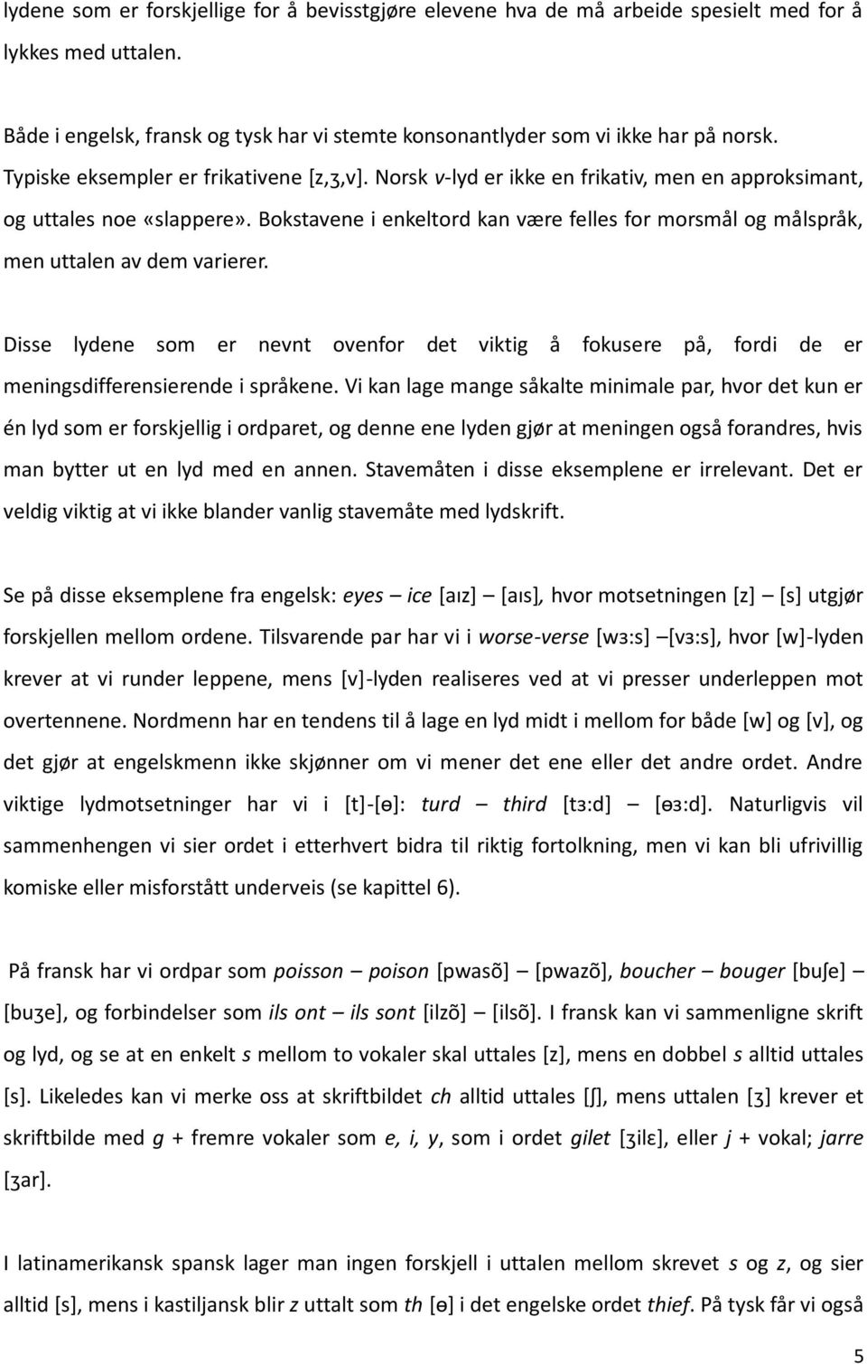 Bokstavene i enkeltord kan være felles for morsmål og målspråk, men uttalen av dem varierer. Disse lydene som er nevnt ovenfor det viktig å fokusere på, fordi de er meningsdifferensierende i språkene.