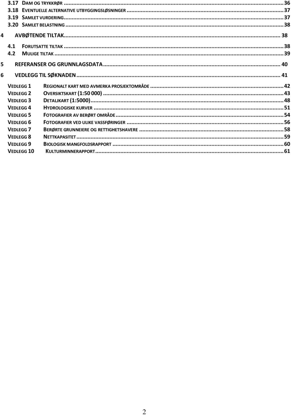 .. 42 VEDLEGG 2 OVERSIKTSKART (1:50 000)... 43 VEDLEGG 3 DETALJKART (1:5000)... 48 VEDLEGG 4 HYDROLOGISKE KURVER... 51 VEDLEGG 5 FOTOGRAFIER AV BERØRT OMRÅDE.