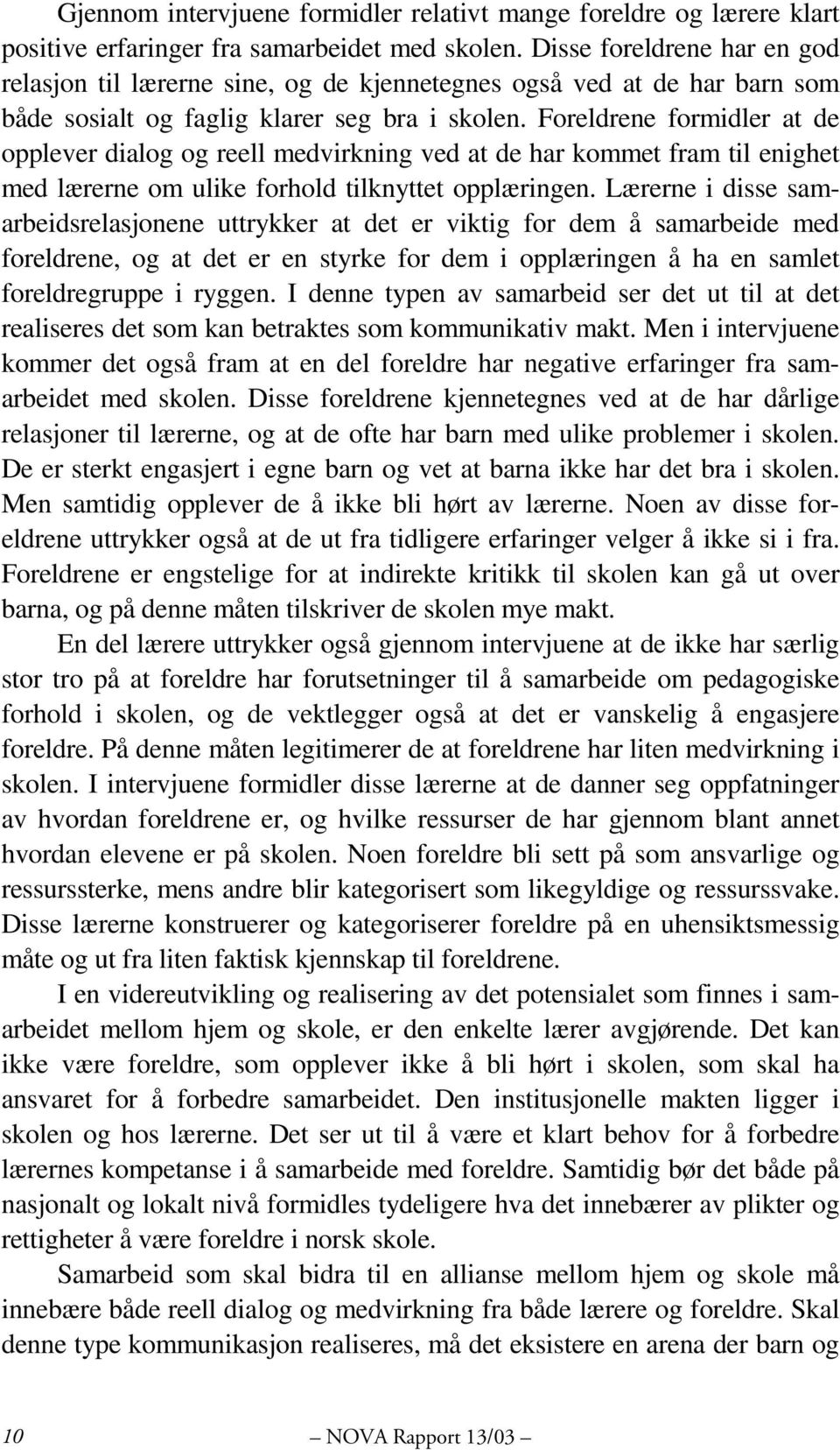 Foreldrene formidler at de opplever dialog og reell medvirkning ved at de har kommet fram til enighet med lærerne om ulike forhold tilknyttet opplæringen.