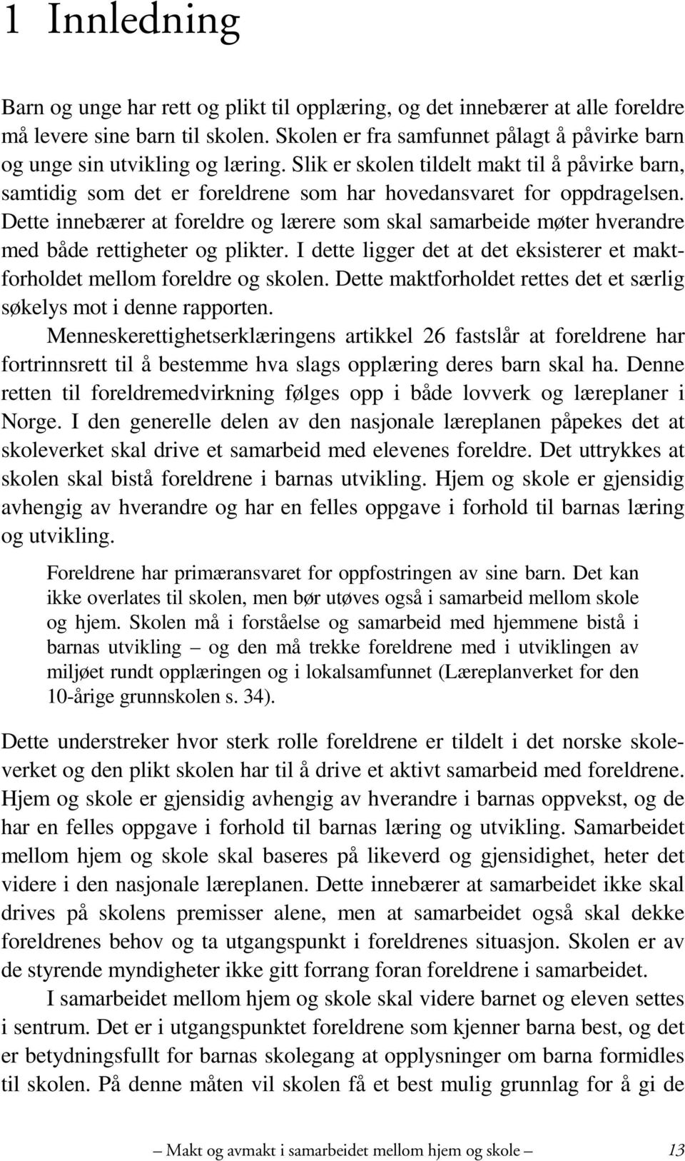 Dette innebærer at foreldre og lærere som skal samarbeide møter hverandre med både rettigheter og plikter. I dette ligger det at det eksisterer et maktforholdet mellom foreldre og skolen.