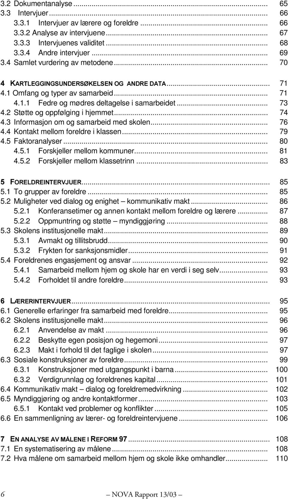 2 Støtte og oppfølging i hjemmet... 74 4.3 Informasjon om og samarbeid med skolen... 76 4.4 Kontakt mellom foreldre i klassen... 79 4.5 Faktoranalyser... 80 4.5.1 Forskjeller mellom kommuner... 81 4.