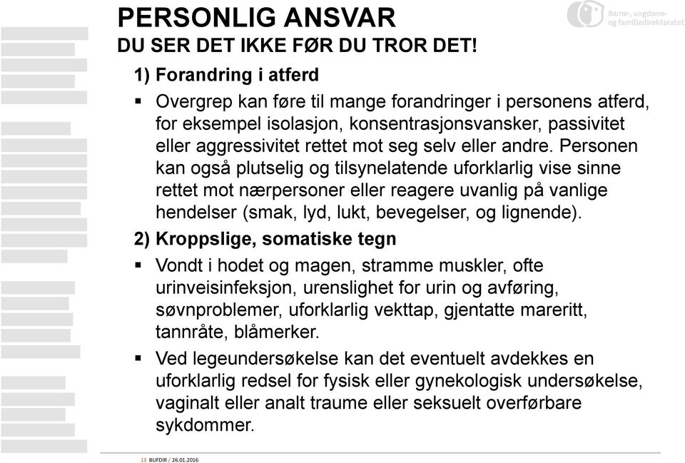 Personen kan også plutselig og tilsynelatende uforklarlig vise sinne rettet mot nærpersoner eller reagere uvanlig på vanlige hendelser (smak, lyd, lukt, bevegelser, og lignende).