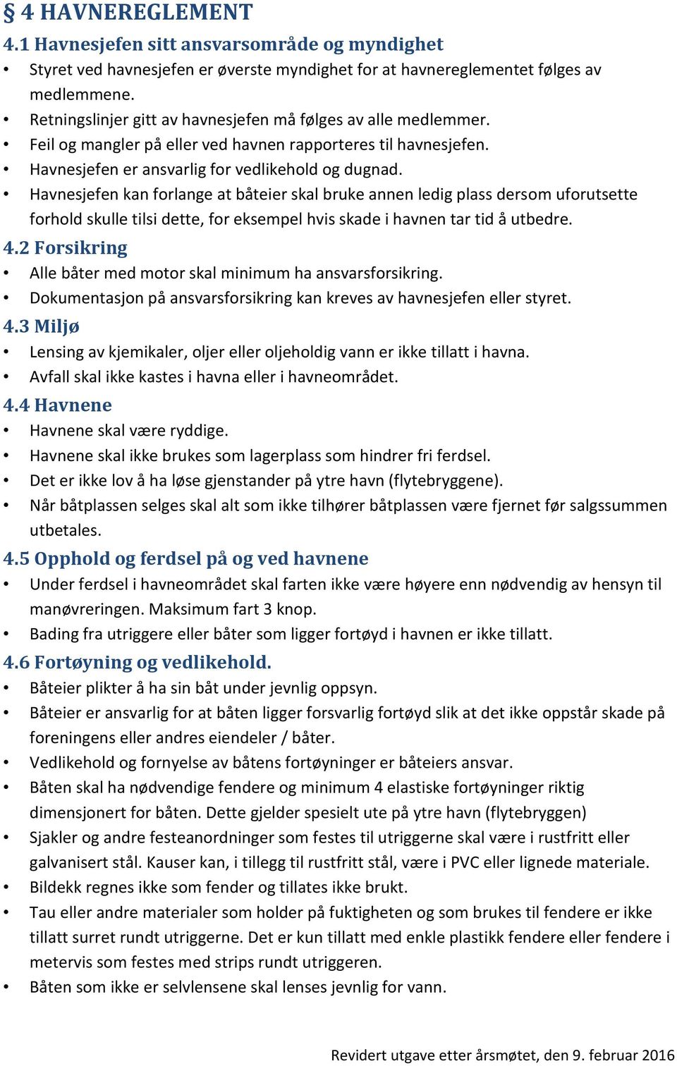 Havnesjefen kan forlange at båteier skal bruke annen ledig plass dersom uforutsette forhold skulle tilsi dette, for eksempel hvis skade i havnen tar tid å utbedre. 4.