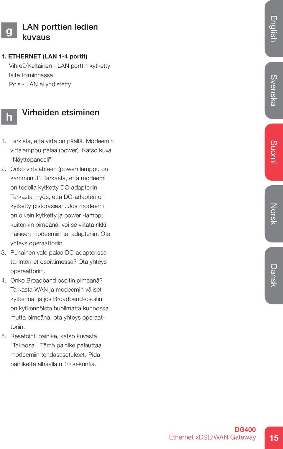 Tarkasta myös, että DC-adapteri on kytketty pistorasiaan. Jos modeemi on oikein kytketty ja power -lamppu kuitenkin pimeänä, voi se viitata rikkinäiseen modeemiin tai adapteriin.