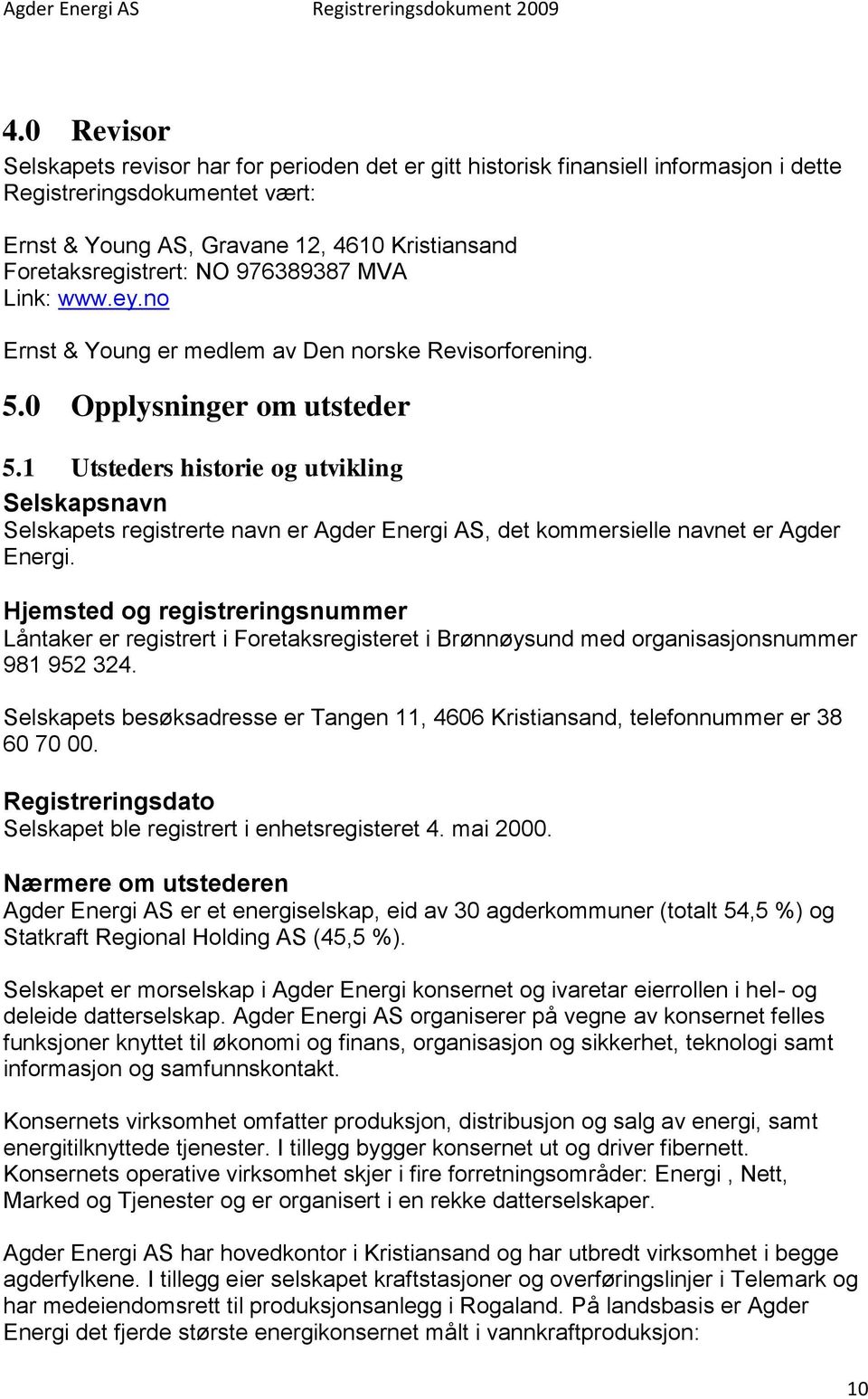 1 Utsteders historie og utvikling Selskapsnavn Selskapets registrerte navn er Agder Energi AS, det kommersielle navnet er Agder Energi.