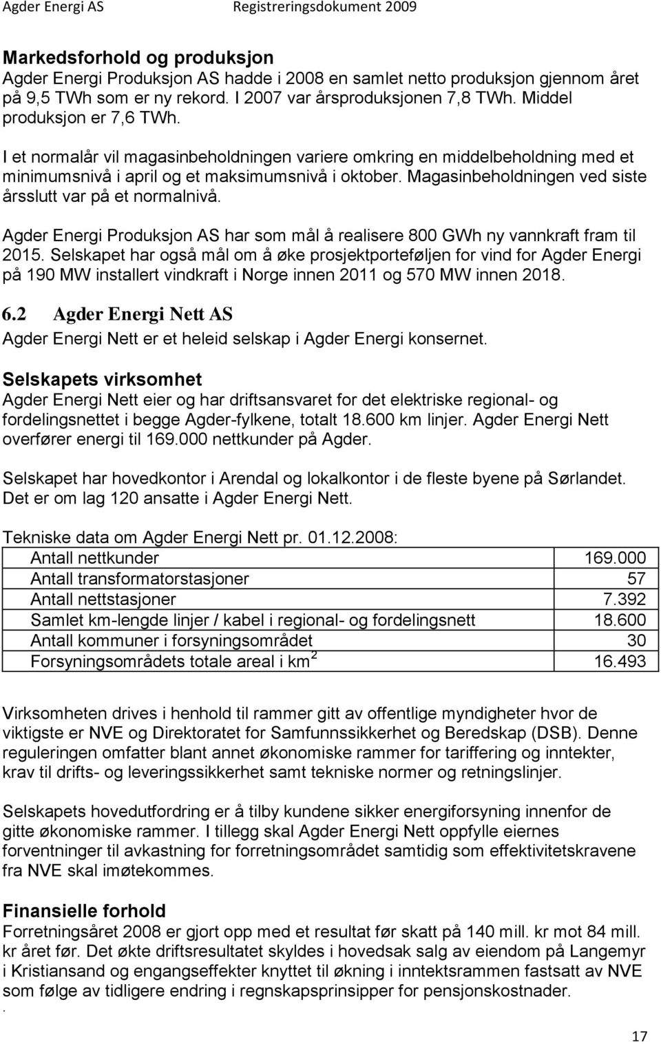 Magasinbeholdningen ved siste årsslutt var på et normalnivå. Agder Energi Produksjon AS har som mål å realisere 800 GWh ny vannkraft fram til 2015.