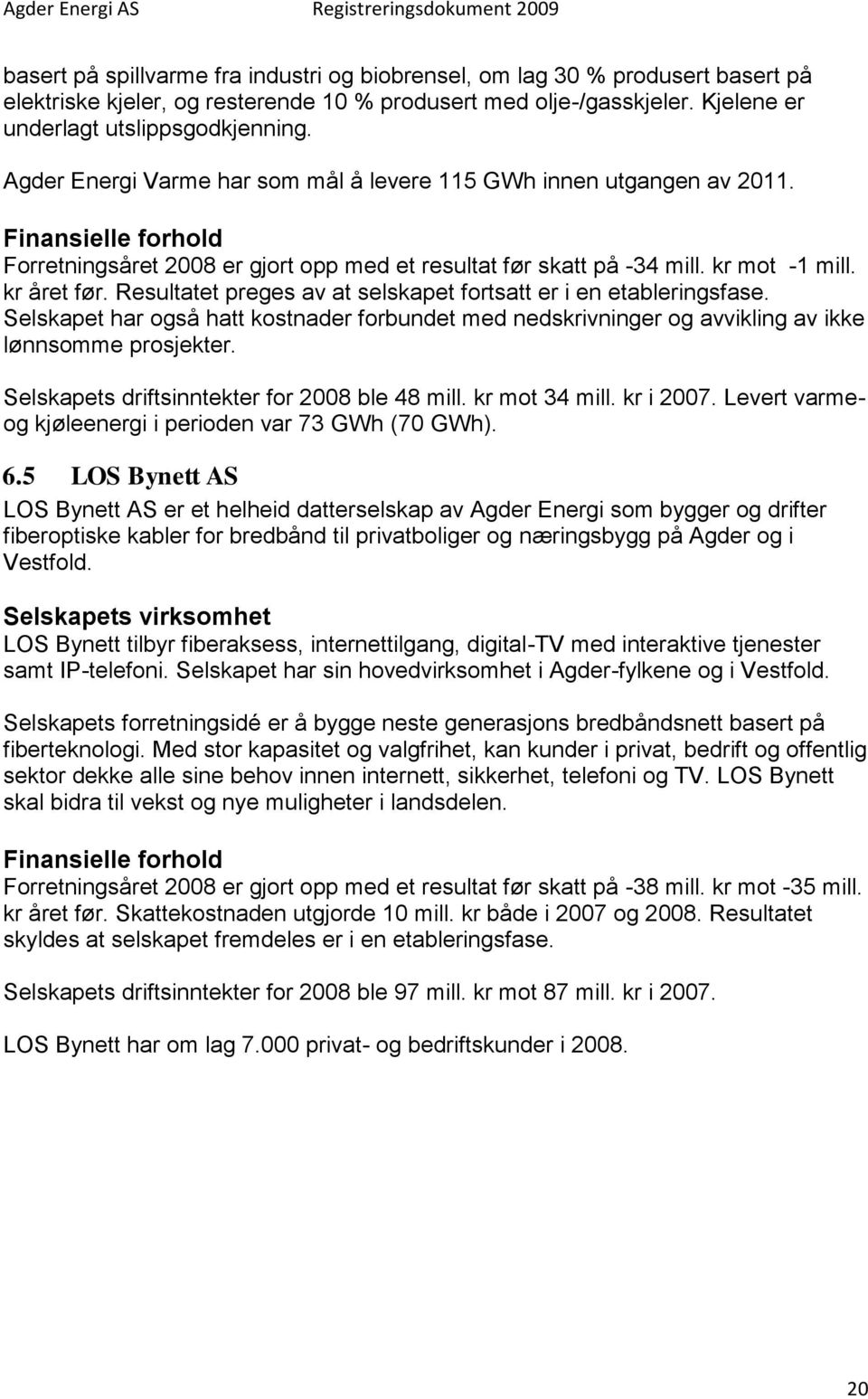 Resultatet preges av at selskapet fortsatt er i en etableringsfase. Selskapet har også hatt kostnader forbundet med nedskrivninger og avvikling av ikke lønnsomme prosjekter.