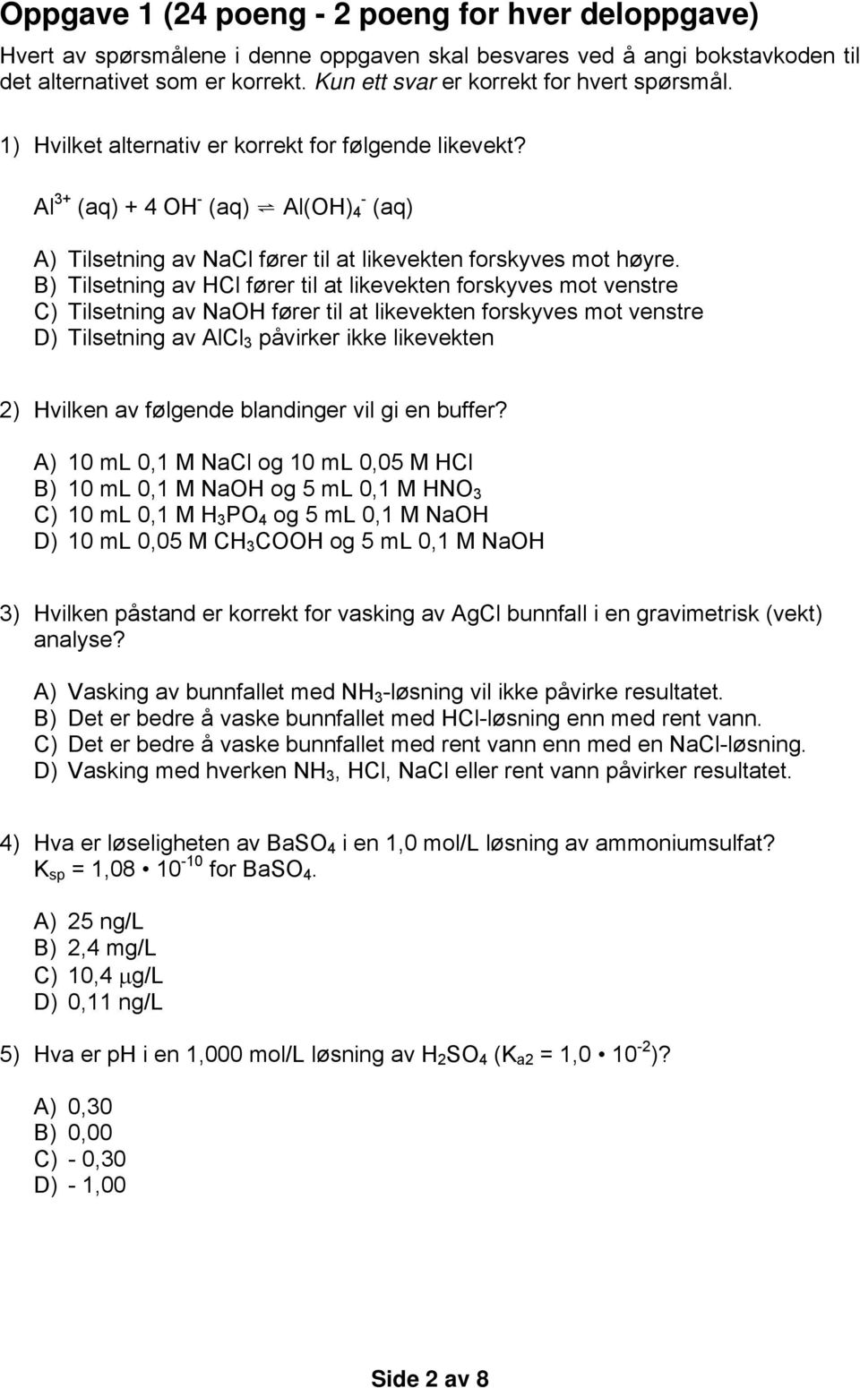 Al 3+ (aq) + 4 OH - (aq) Al(OH) 4 - (aq) A) Tilsetning av NaCl fører til at likevekten forskyves mot høyre.