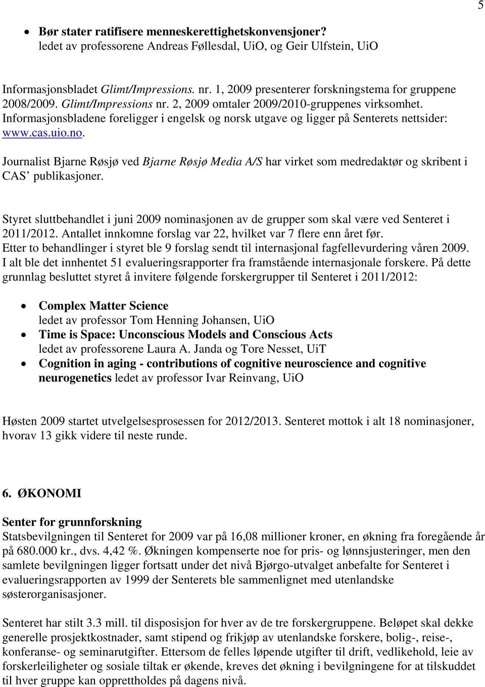 Informasjonsbladene foreligger i engelsk og norsk utgave og ligger på Senterets nettsider: www.cas.uio.no. Journalist Bjarne Røsjø ved Bjarne Røsjø Media A/S har virket som medredaktør og skribent i CAS publikasjoner.