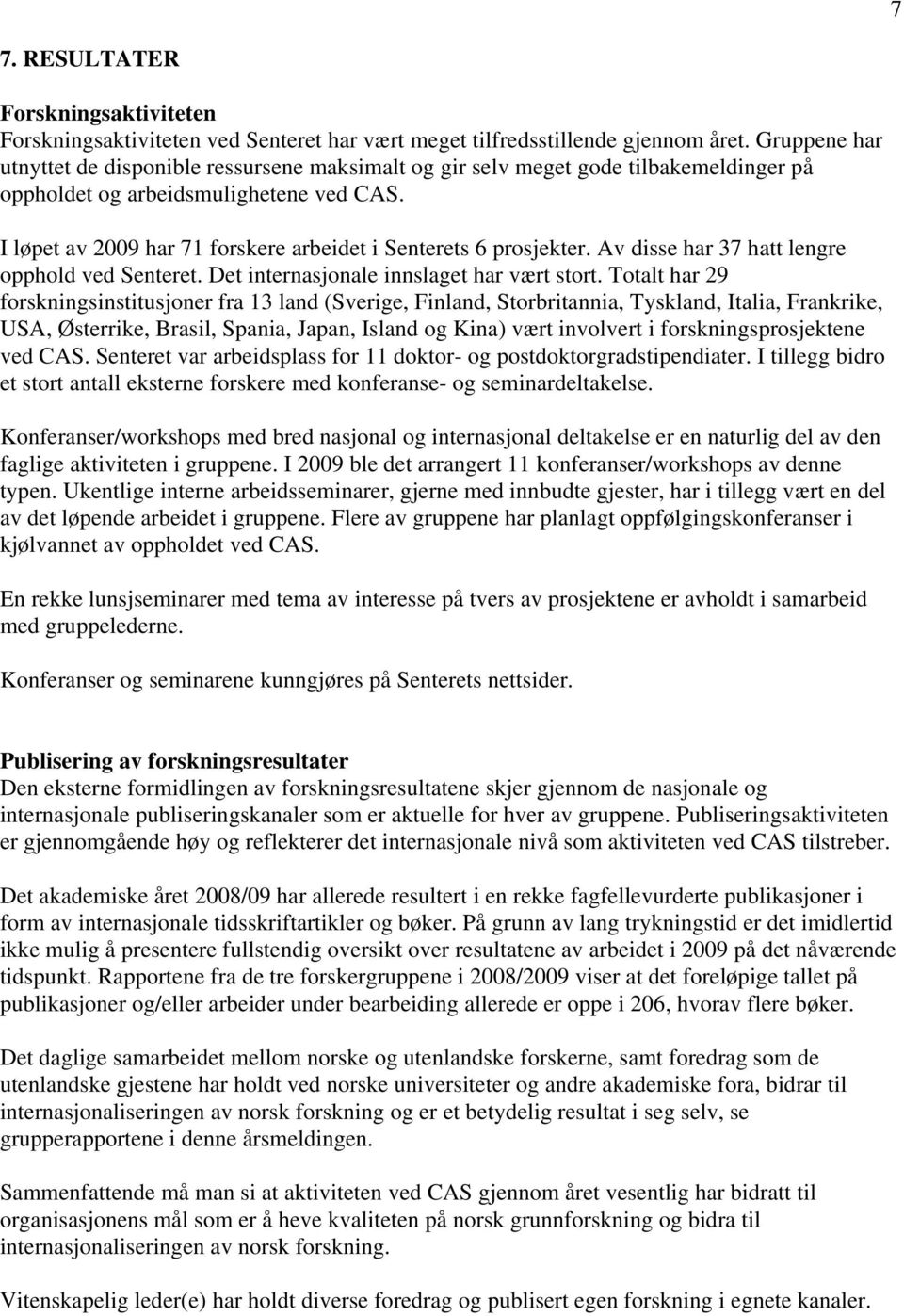 I løpet av 2009 har 71 forskere arbeidet i Senterets 6 prosjekter. Av disse har 37 hatt lengre opphold ved Senteret. Det internasjonale innslaget har vært stort.