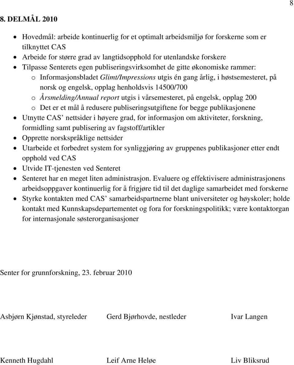 Årsmelding/Annual report utgis i vårsemesteret, på engelsk, opplag 200 o Det er et mål å redusere publiseringsutgiftene for begge publikasjonene Utnytte CAS nettsider i høyere grad, for informasjon