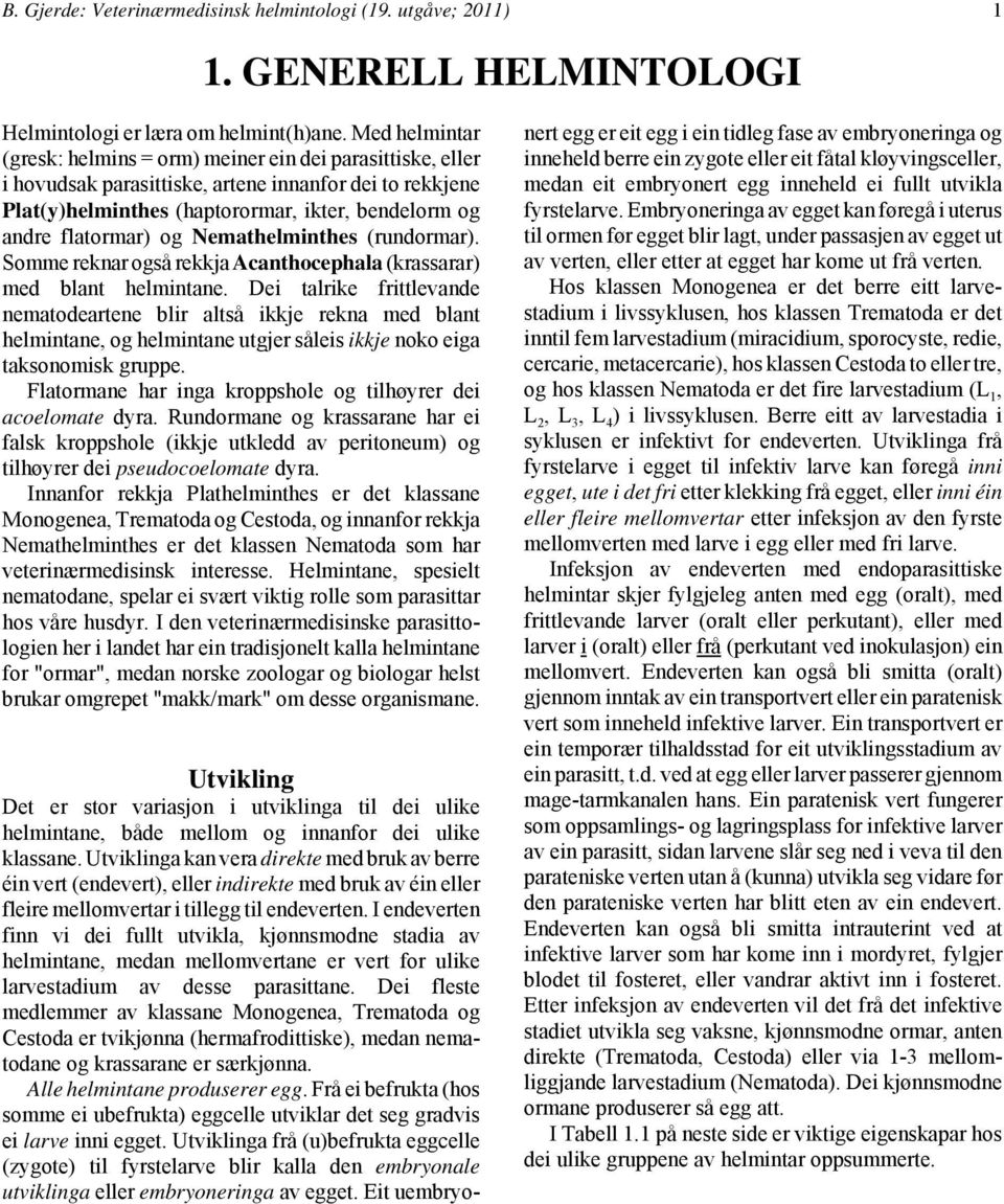 og Nemathelminthes (rundormar). Somme reknar også rekkja Acanthocephala (krassarar) med blant helmintane.