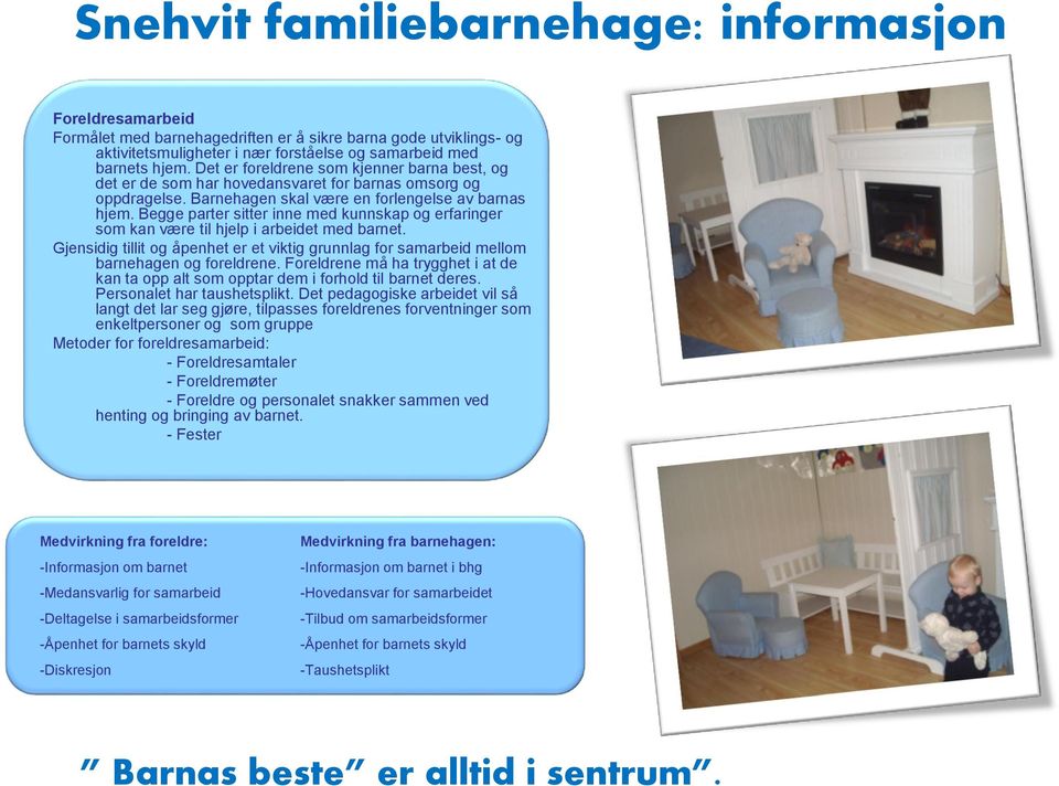 Begge parter sitter inne med kunnskap og erfaringer som kan være til hjelp i arbeidet med barnet. Gjensidig tillit og åpenhet er et viktig grunnlag for samarbeid mellom barnehagen og foreldrene.