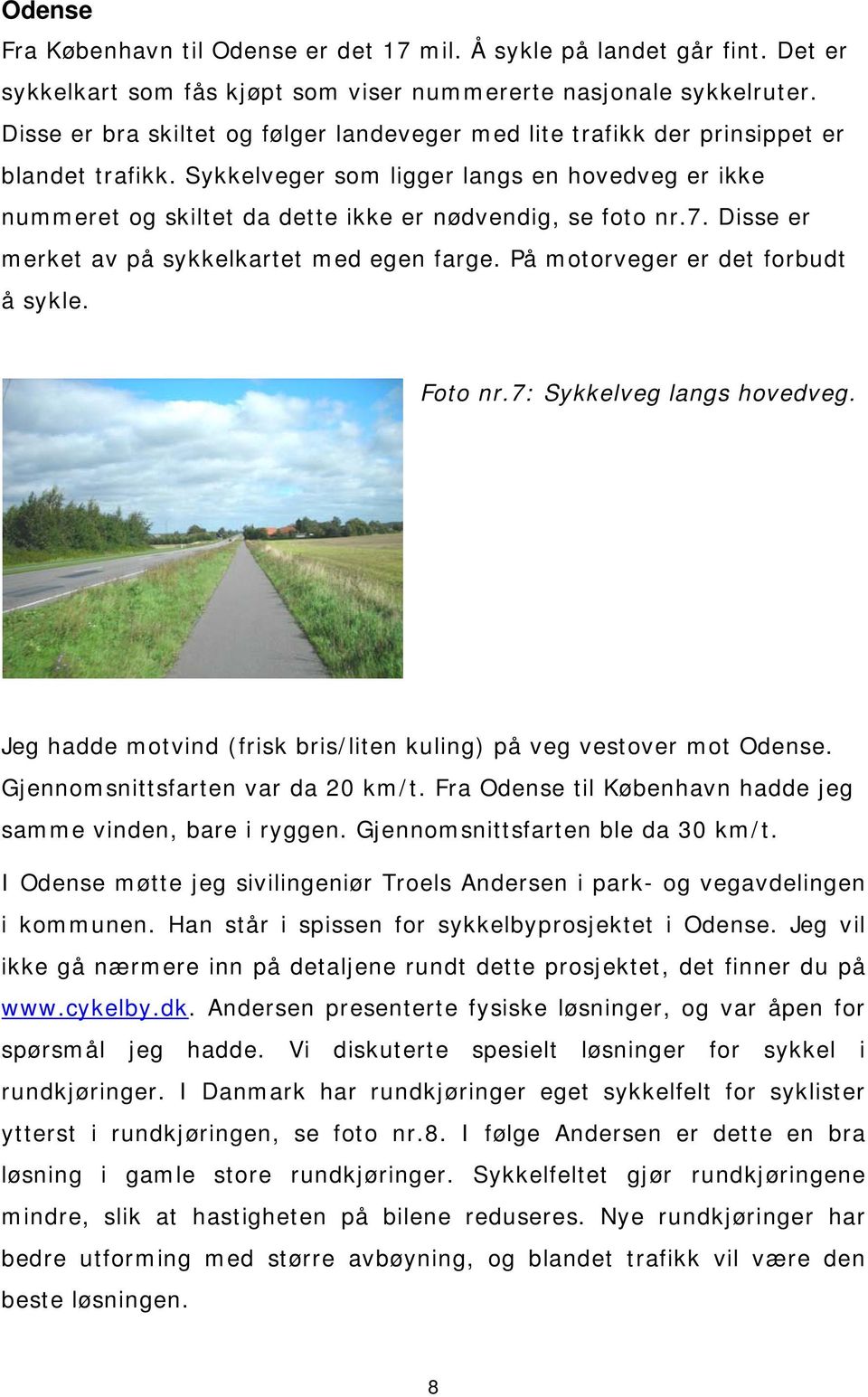 Sykkelveger som ligger langs en hovedveg er ikke nummeret og skiltet da dette ikke er nødvendig, se foto nr.7. Disse er merket av på sykkelkartet med egen farge. På motorveger er det forbudt å sykle.