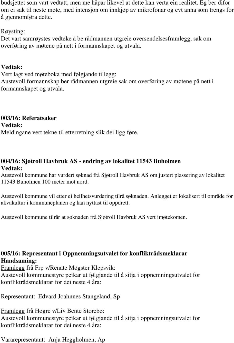 Røysting: Det vart samrøystes vedteke å be rådmannen utgreie oversendelsesframlegg, sak om overføring av møtene på nett i formannskapet og utvala.