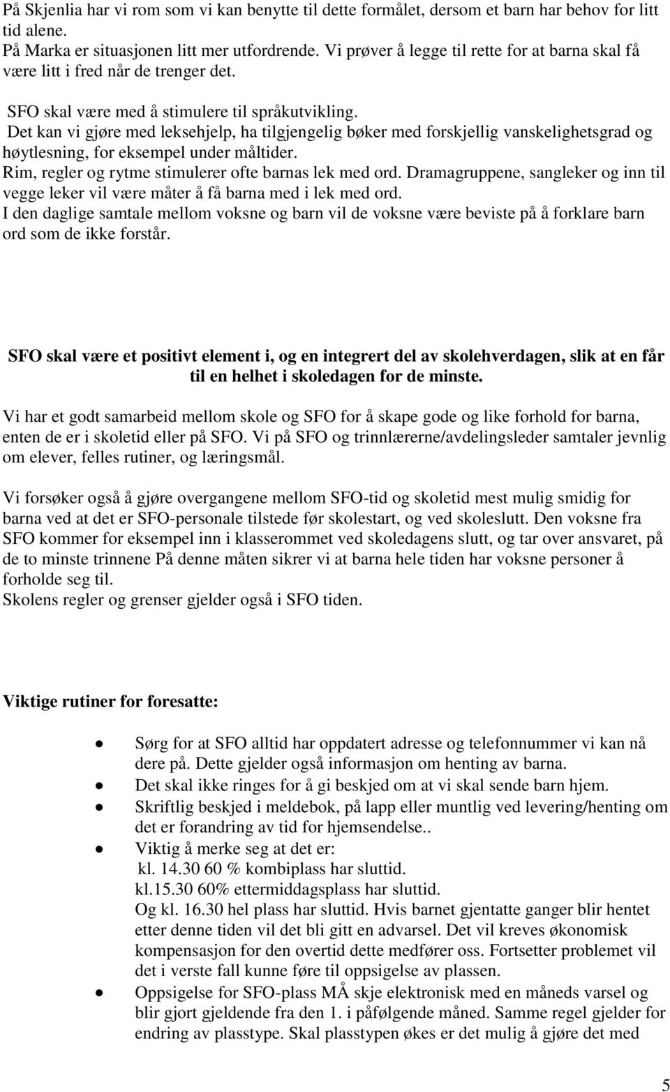 Det kan vi gjøre med leksehjelp, ha tilgjengelig bøker med forskjellig vanskelighetsgrad og høytlesning, for eksempel under måltider. Rim, regler og rytme stimulerer ofte barnas lek med ord.