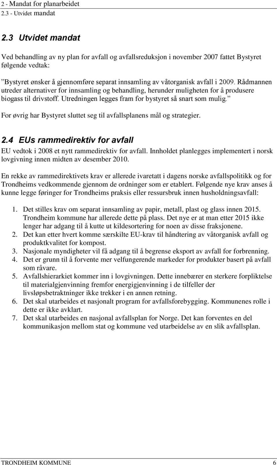 2009. Rådmannen utreder alternativer for innsamling og behandling, herunder muligheten for å produsere biogass til drivstoff. Utredningen legges fram for bystyret så snart som mulig.