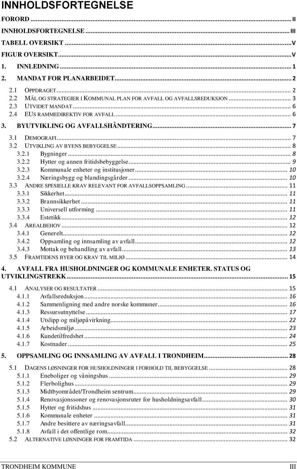 1 DEMOGRAFI... 7 3.2 UTVIKLING AV BYENS BEBYGGELSE... 8 3.2.1 Bygninger... 8 3.2.2 Hytter og annen fritidsbebyggelse... 9 3.2.3 Kommunale enheter og institusjoner... 10 3.2.4 Næringsbygg og blandingsgårder.