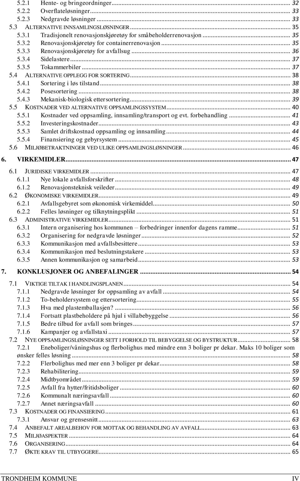 .. 38 5.4.1 Sortering i løs tilstand... 38 5.4.2 Posesortering... 38 5.4.3 Mekanisk-biologisk ettersortering... 39 5.5 KOSTNADER VED ALTERNATIVE OPPSAMLINGSSYSTEM... 40 5.5.1 Kostnader ved oppsamling, innsamling/transport og evt.