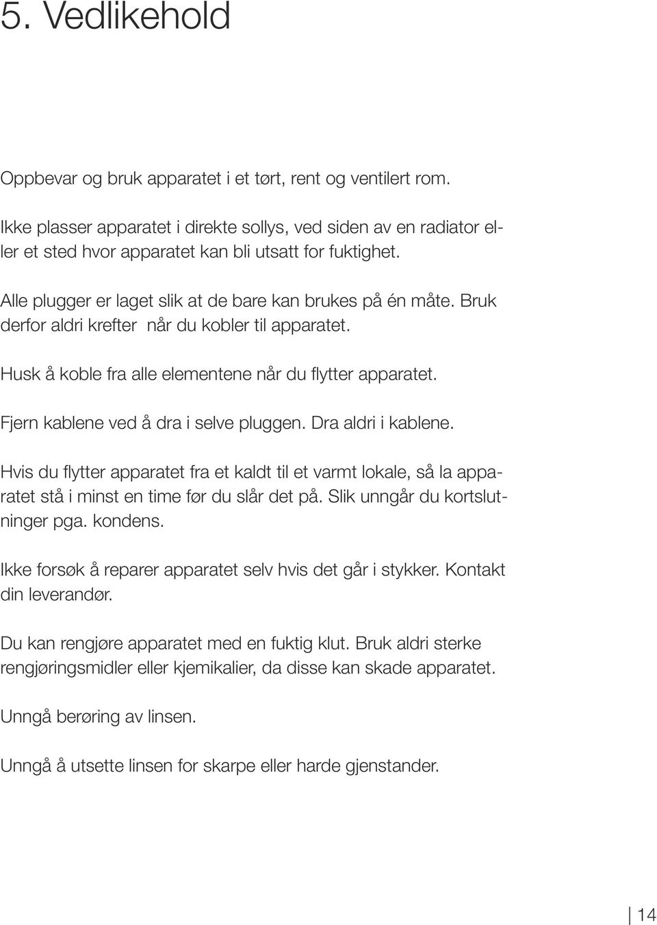 Fjern kablene ved å dra i selve pluggen. Dra aldri i kablene. Hvis du flytter apparatet fra et kaldt til et varmt lokale, så la apparatet stå i minst en time før du slår det på.