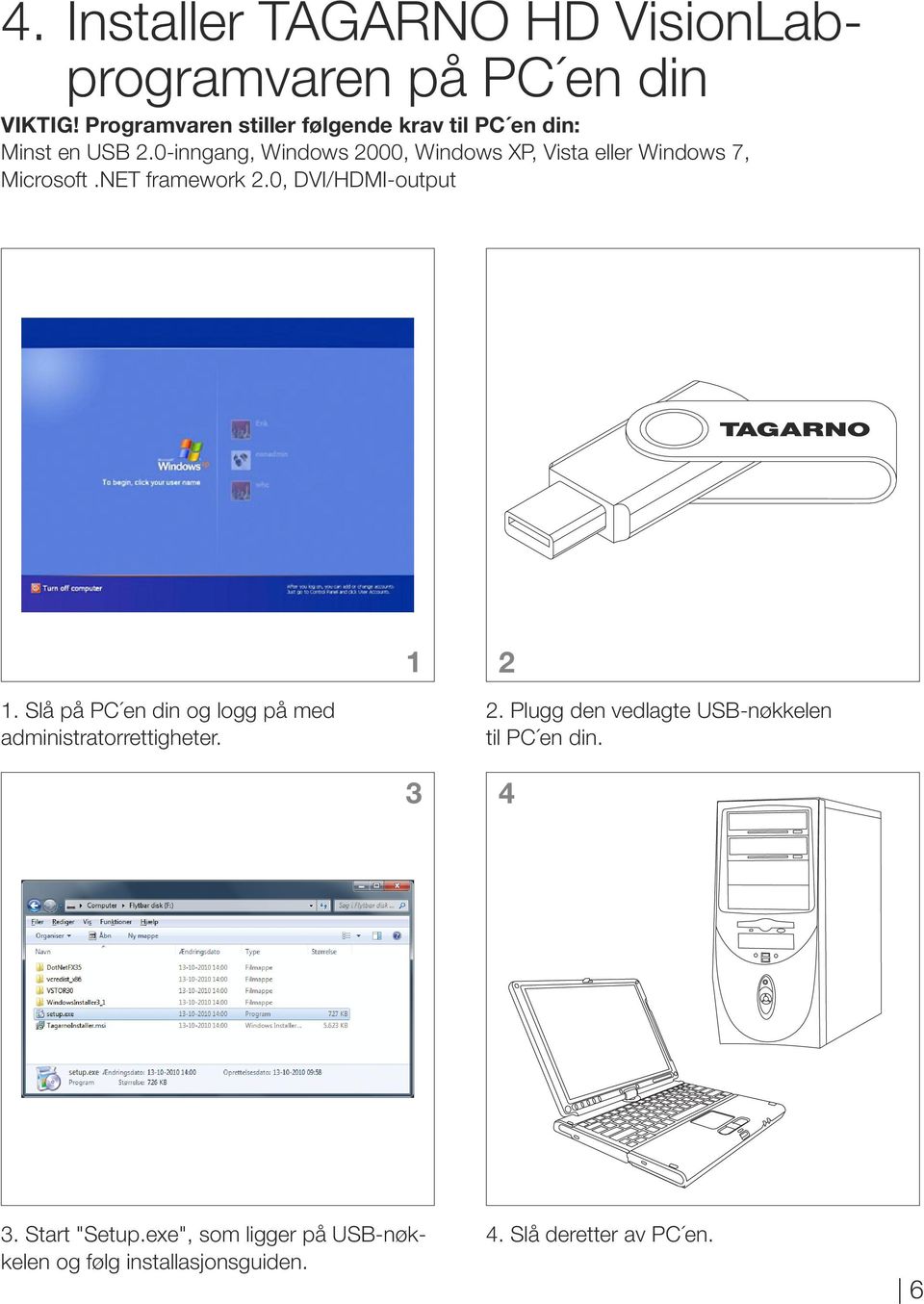0-inngang, Windows 2000, Windows XP, Vista eller Windows 7, Microsoft.NET framework 2.0, DVI/HDMI-output 1 2 1.