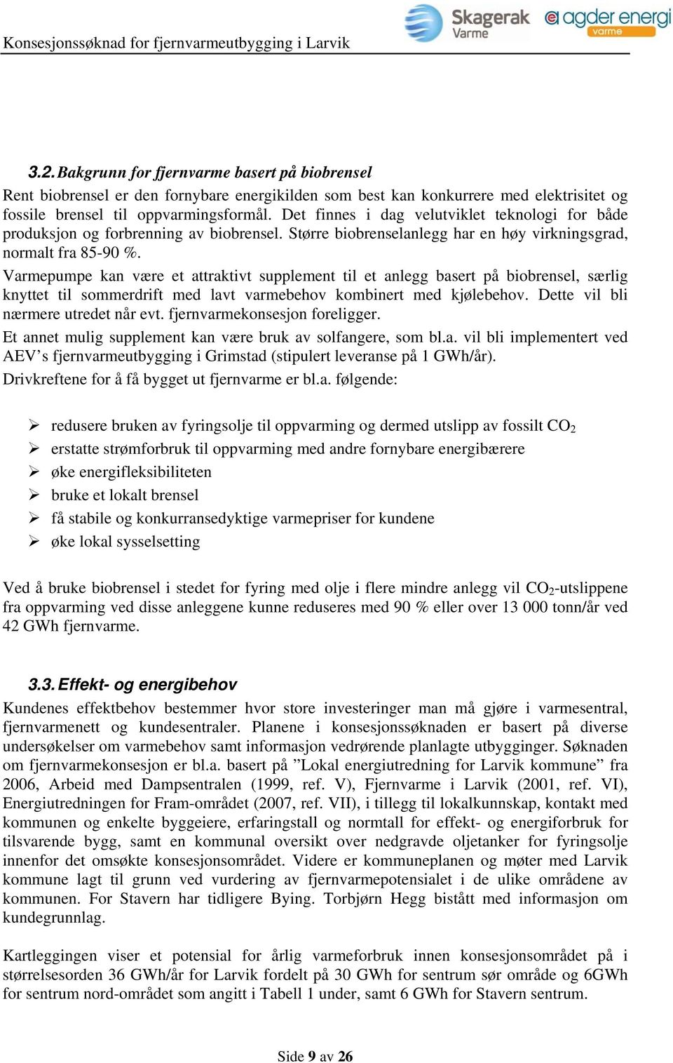 Varmepumpe kan være et attraktivt supplement til et anlegg basert på biobrensel, særlig knyttet til sommerdrift med lavt varmebehov kombinert med kjølebehov. Dette vil bli nærmere utredet når evt.