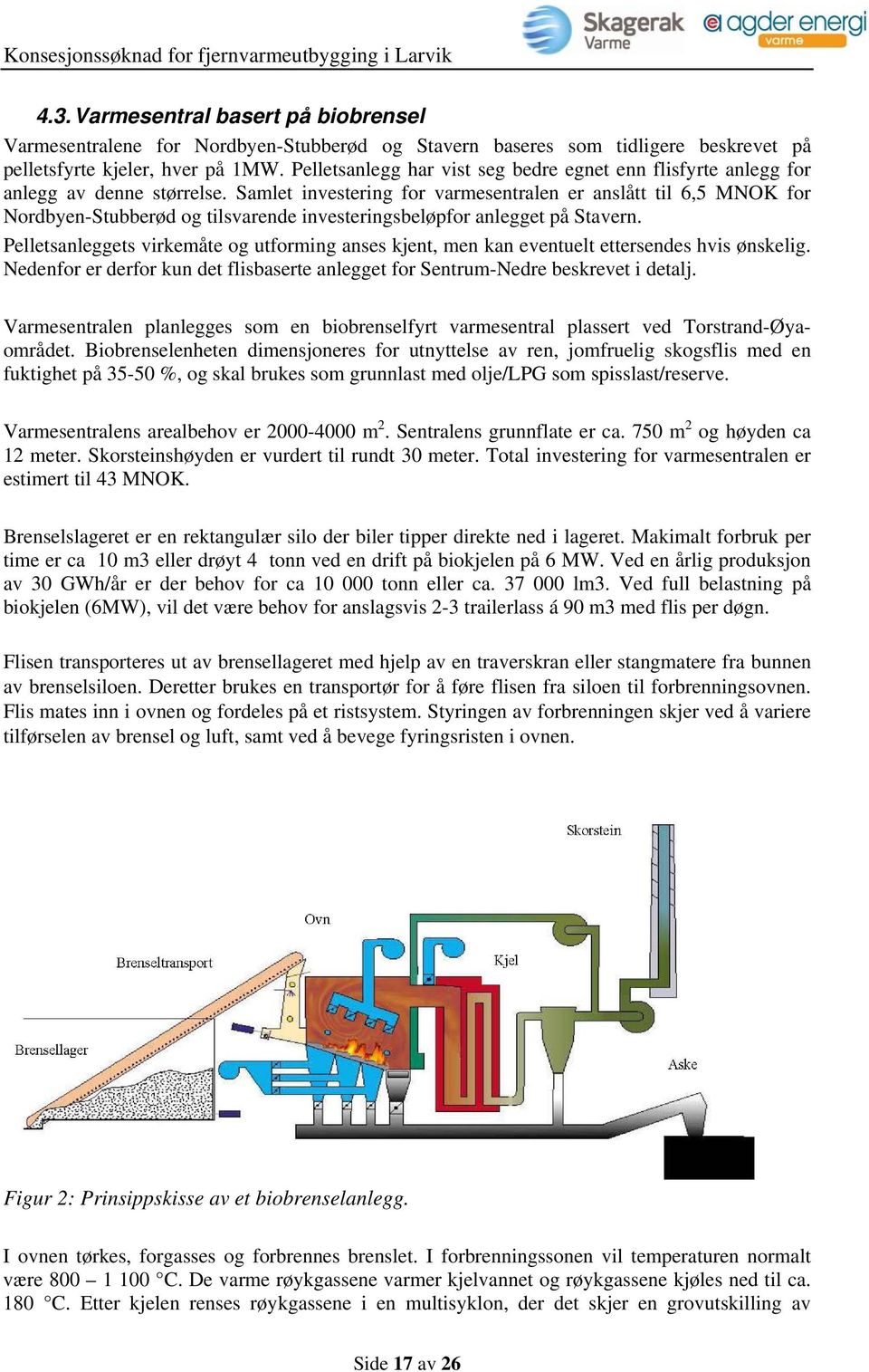 Samlet investering for varmesentralen er anslått til 6,5 MNOK for Nordbyen-Stubberød og tilsvarende investeringsbeløpfor anlegget på Stavern.