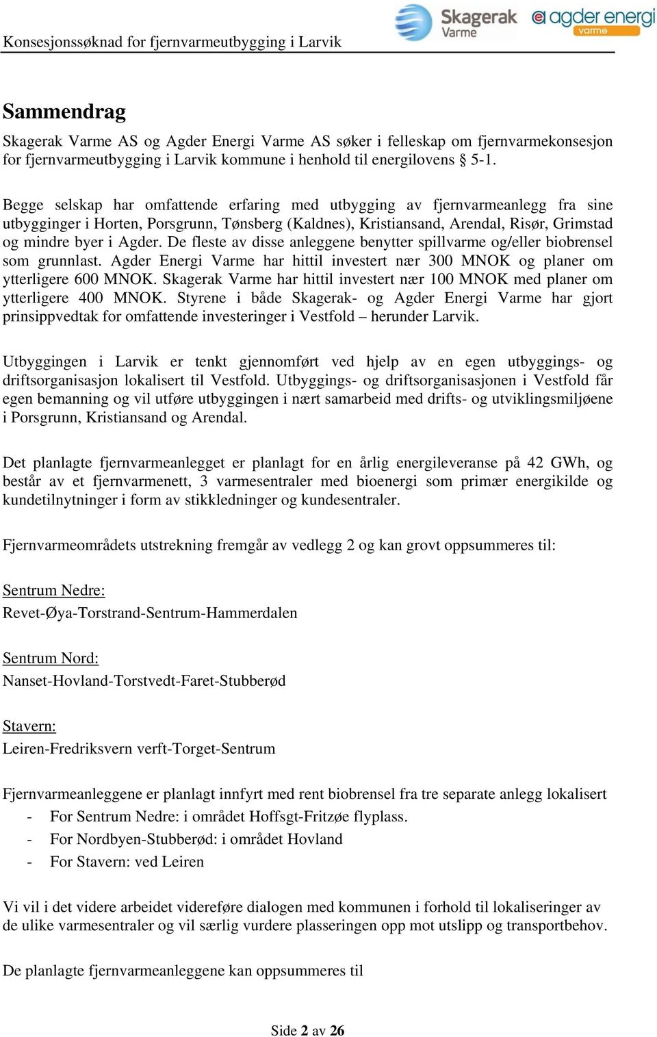 De fleste av disse anleggene benytter spillvarme og/eller biobrensel som grunnlast. Agder Energi Varme har hittil investert nær 300 MNOK og planer om ytterligere 600 MNOK.