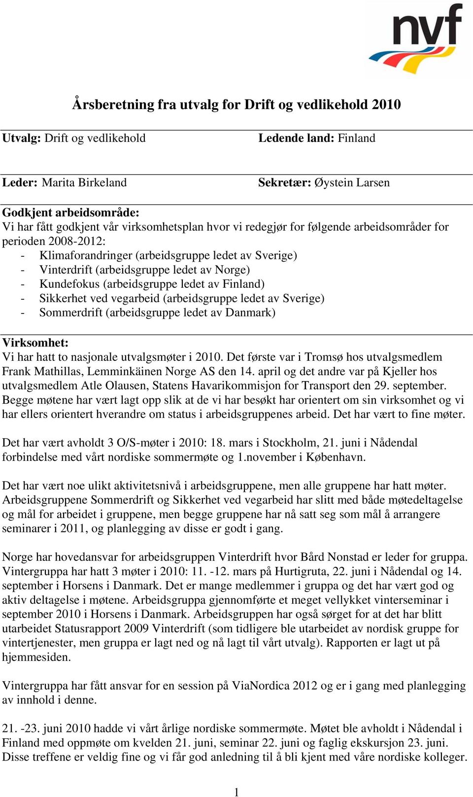 (arbeidsgruppe ledet av Finland) - Sikkerhet ved vegarbeid (arbeidsgruppe ledet av Sverige) - Sommerdrift (arbeidsgruppe ledet av Danmark) Virksomhet: Vi har hatt to nasjonale utvalgsmøter i 2010.