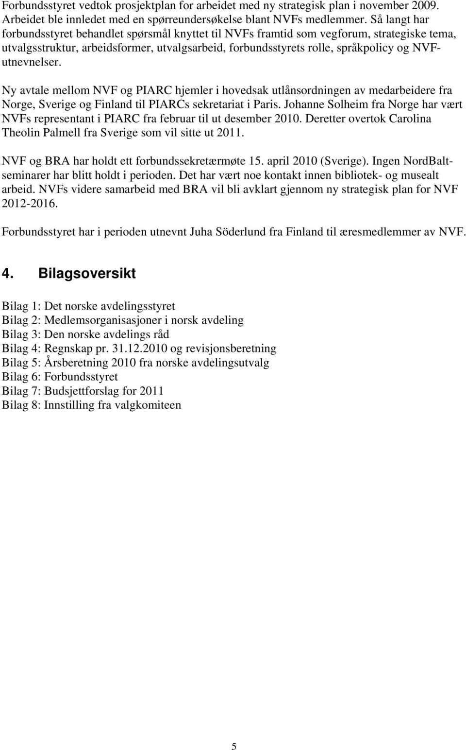 NVFutnevnelser. Ny avtale mellom NVF og PIARC hjemler i hovedsak utlånsordningen av medarbeidere fra Norge, Sverige og Finland til PIARCs sekretariat i Paris.